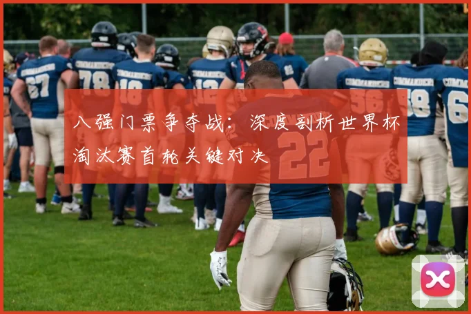 八强门票争夺战：深度剖析世界杯淘汰赛首轮关键对决