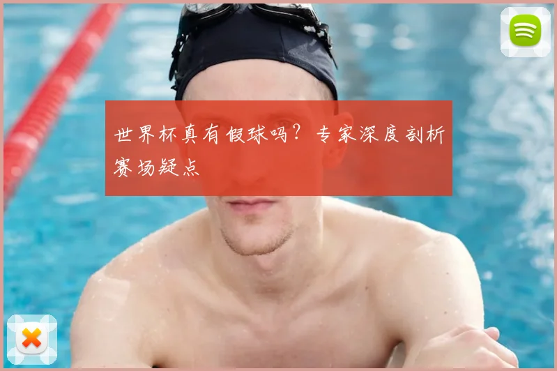 世界杯真有假球吗？专家深度剖析赛场疑点
