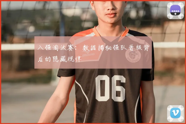 八强淘汰赛：数据揭秘强队晋级背后的隐藏规律