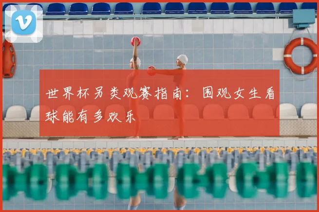 世界杯另类观赛指南:围观女生看球能有多欢乐