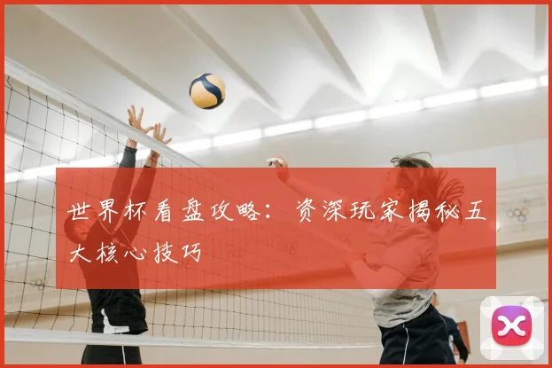 世界杯看盘攻略：资深玩家揭秘五大核心技巧