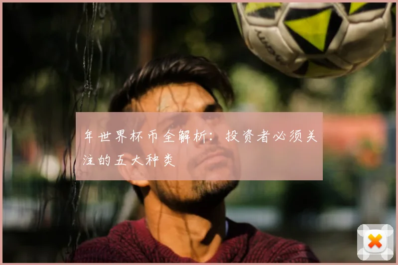 年世界杯币全解析：投资者必须关注的五大种类