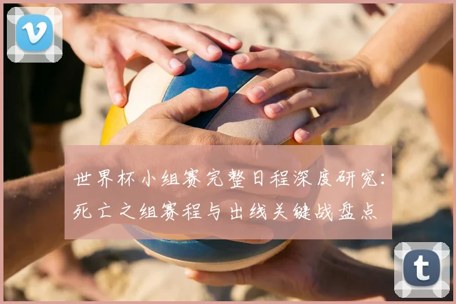 世界杯小组赛完整日程深度研究：死亡之组赛程与出线关键战盘点