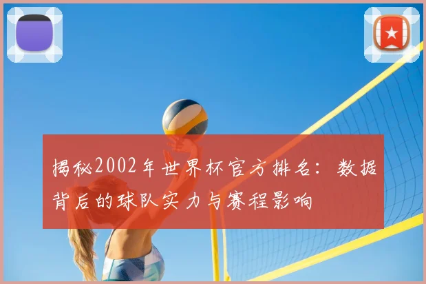 揭秘2002年世界杯官方排名：数据背后的球队实力与赛程影响