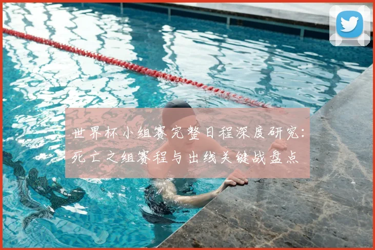 世界杯小组赛完整日程深度研究：死亡之组赛程与出线关键战盘点