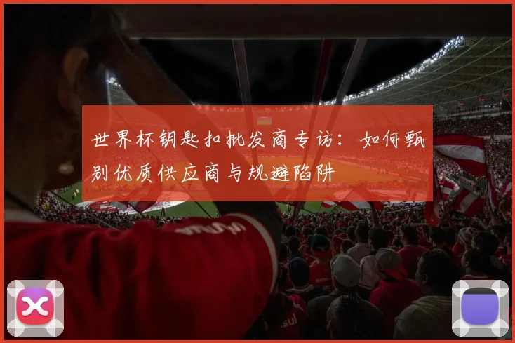 世界杯钥匙扣批发商专访：如何甄别优质供应商与规避陷阱