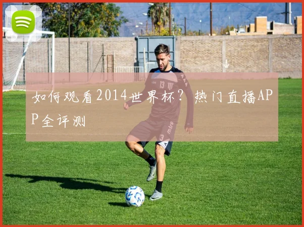 如何观看2014世界杯?热门直播APP全评测