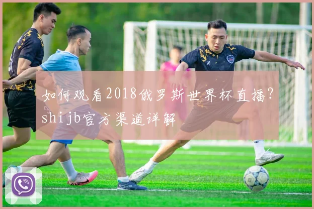如何观看2018俄罗斯世界杯直播?shijb官方渠道详解