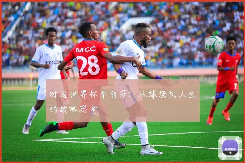 对话世界杯李丽莎：从球场到人生的战略思考